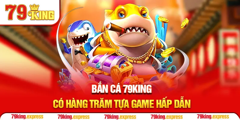 Bắn cá 79KING có hàng trăm tựa game hấp dẫn