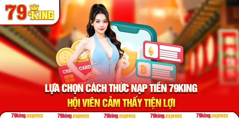 Lựa chọn cách thức nạp tiền 79KING hội viên cảm thấy tiện lợi
