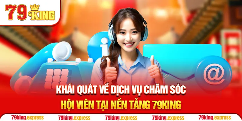 Khái quát về dịch vụ chăm sóc hội viên tại nền tảng 79KING